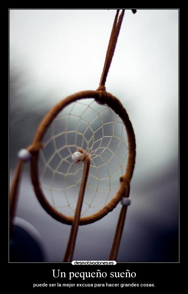 Un pequeño sueño - puede ser la mejor excusa para hacer grandes cosas.
