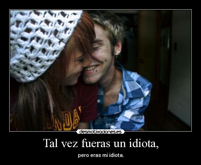 Tal vez fueras un idiota, - pero eras mi idiota.