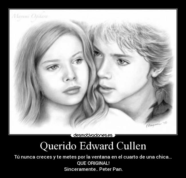 Querido Edward Cullen - Tú nunca creces y te metes por la ventana en el cuarto de una chica...
QUE ORIGINAL!
Sinceramente.. Peter Pan.