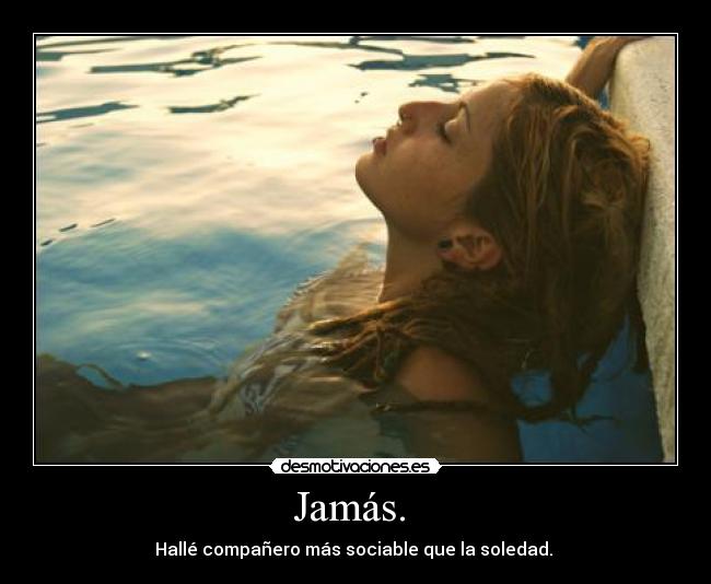 Jamás. - Hallé compañero más sociable que la soledad.