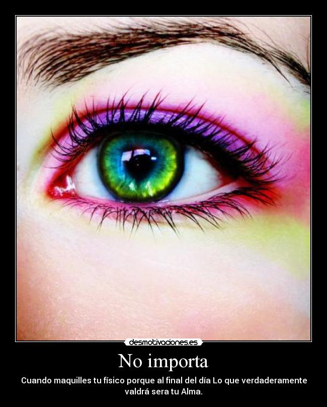 No importa - Cuando maquilles tu físico porque al final del día Lo que verdaderamente
valdrá sera tu Alma.