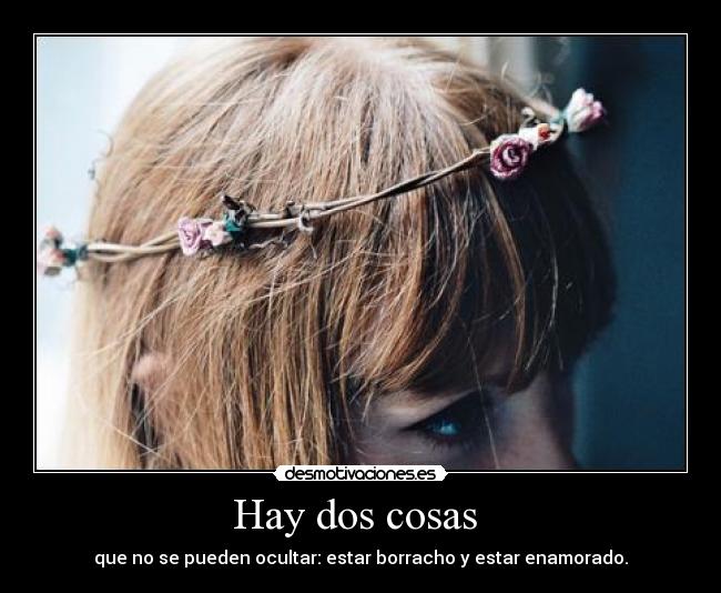 Hay dos cosas  - que no se pueden ocultar: estar borracho y estar enamorado.