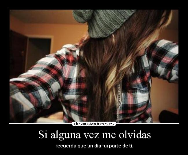 Si alguna vez me olvidas - recuerda que un día fui parte de tí.