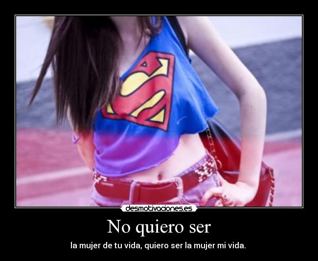 No quiero ser - la mujer de tu vida, quiero ser la mujer mi vida. 