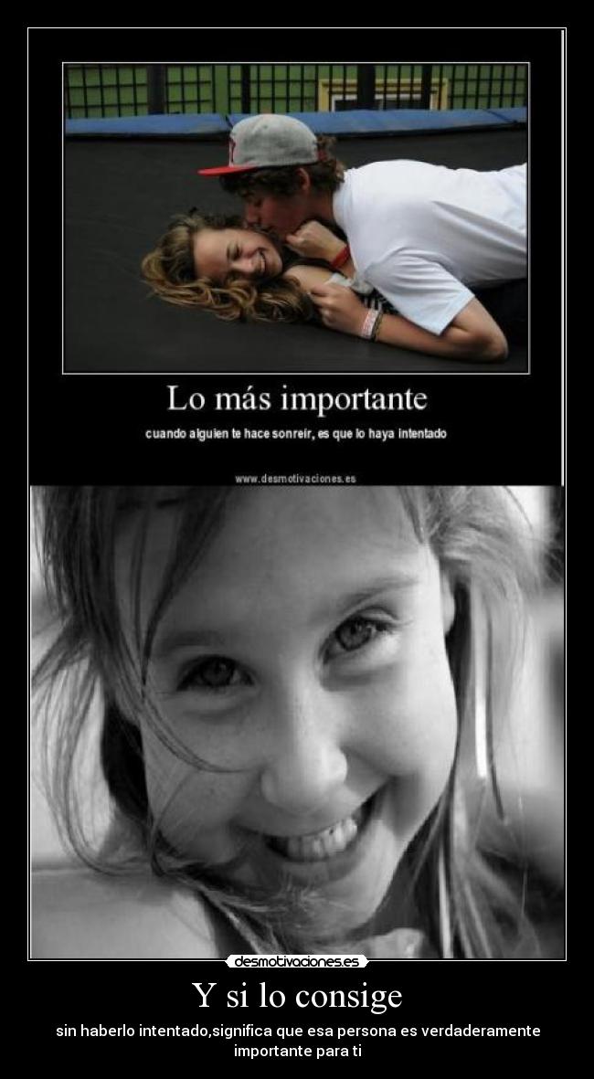 Y si lo consige - sin haberlo intentado,significa que esa persona es verdaderamente importante para ti