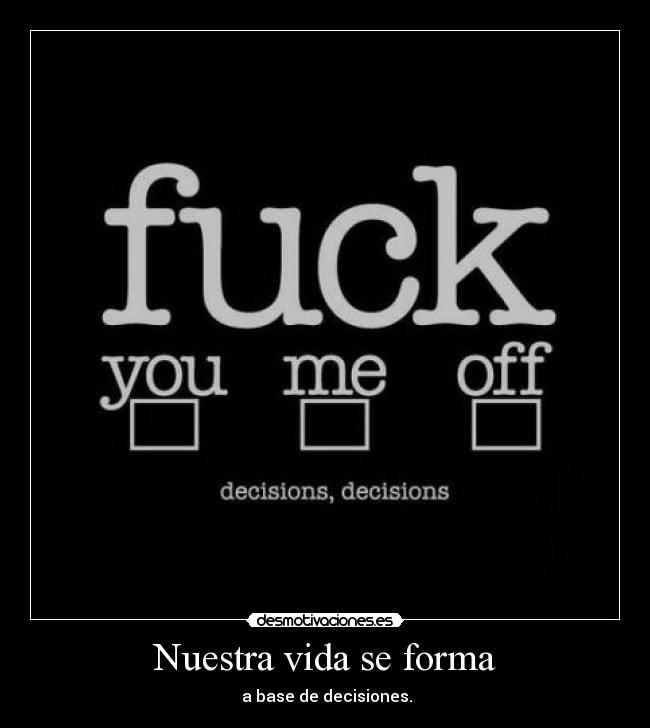 Nuestra vida se forma -  a base de decisiones.