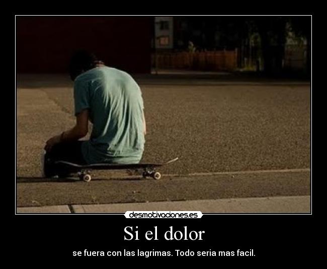 Si el dolor - se fuera con las lagrimas. Todo seria mas facil.