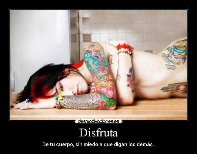 Disfruta - De tu cuerpo, sin miedo a que digan los demás .
