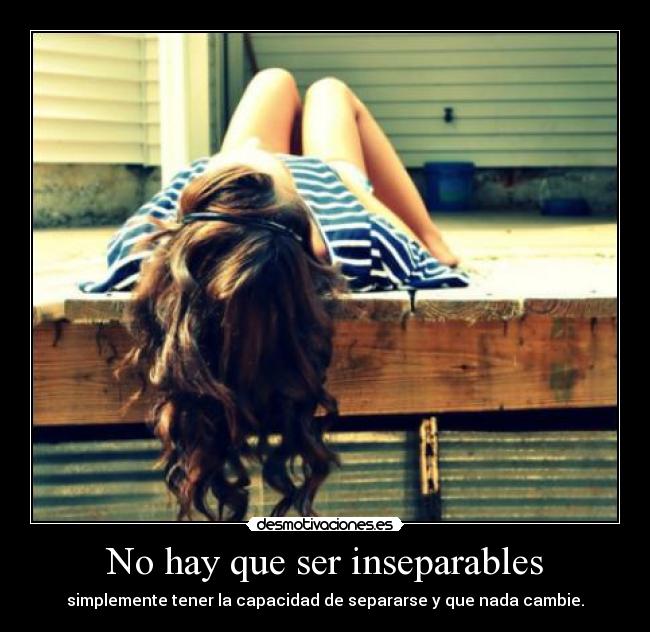 No hay que ser inseparables - simplemente tener la capacidad de separarse y que nada cambie.