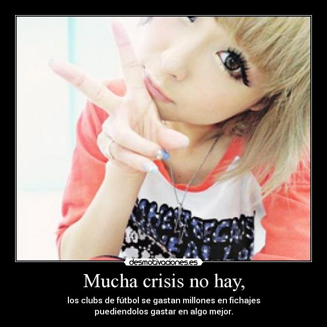 Mucha crisis no hay, - los clubs de fútbol se gastan millones en fichajes
puediendolos gastar en algo mejor.