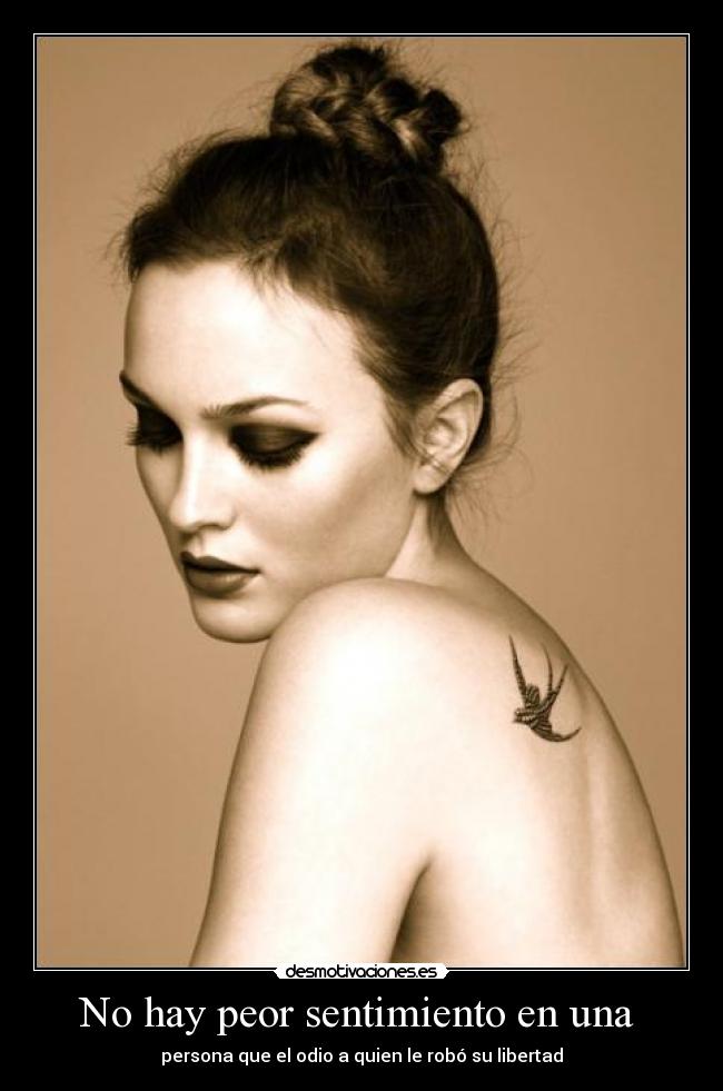 No hay peor sentimiento en una - persona que el odio a quien le robó su libertad