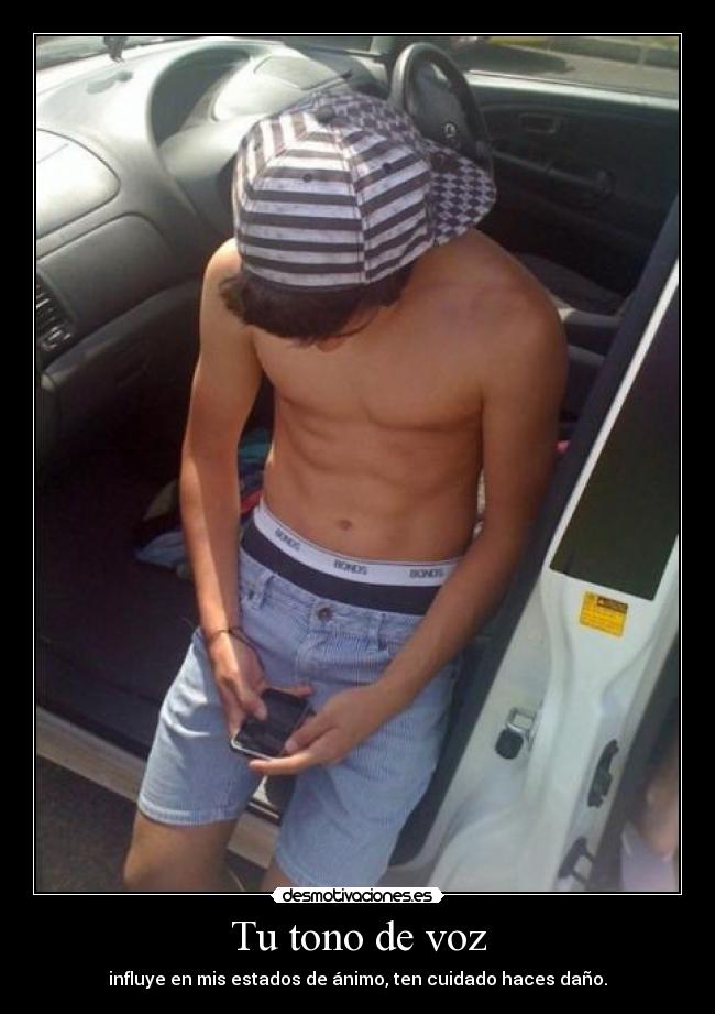 Tu tono de voz - influye en mis estados de ánimo, ten cuidado haces daño.