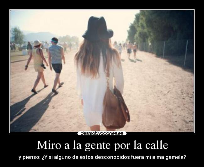 Miro a la gente por la calle - y pienso: ¿Y si alguno de estos desconocidos fuera mi alma gemela?