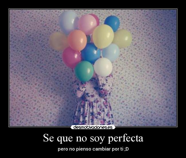 Se que no soy perfecta - pero no pienso cambiar por ti ;D