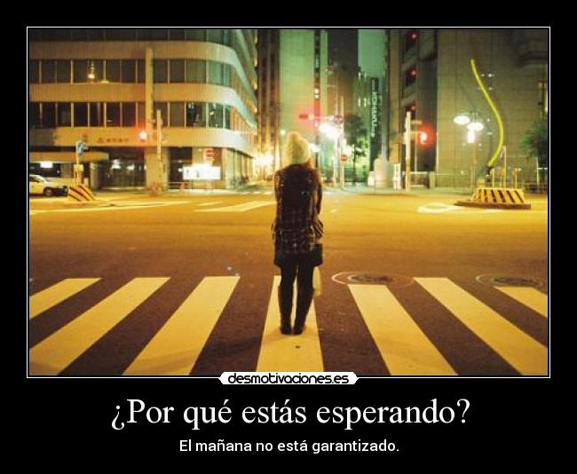 ¿Por qué estás esperando? -