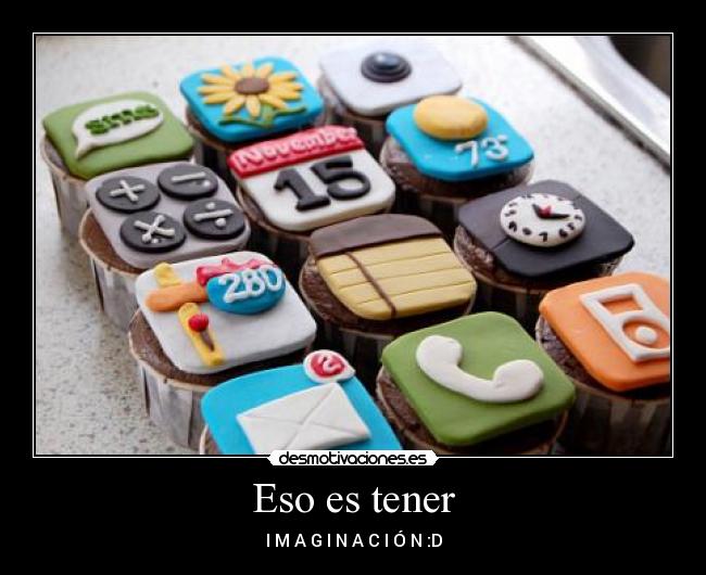 Eso es tener - I M A G I N A C I Ó N :D