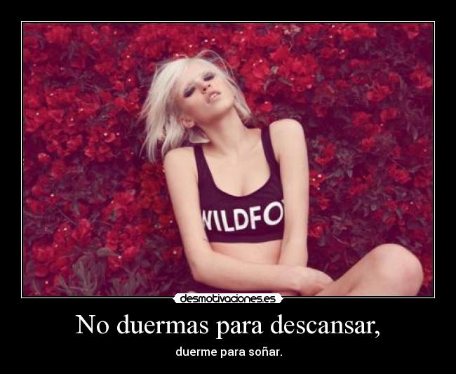 No duermas para descansar, - duerme para soñar.