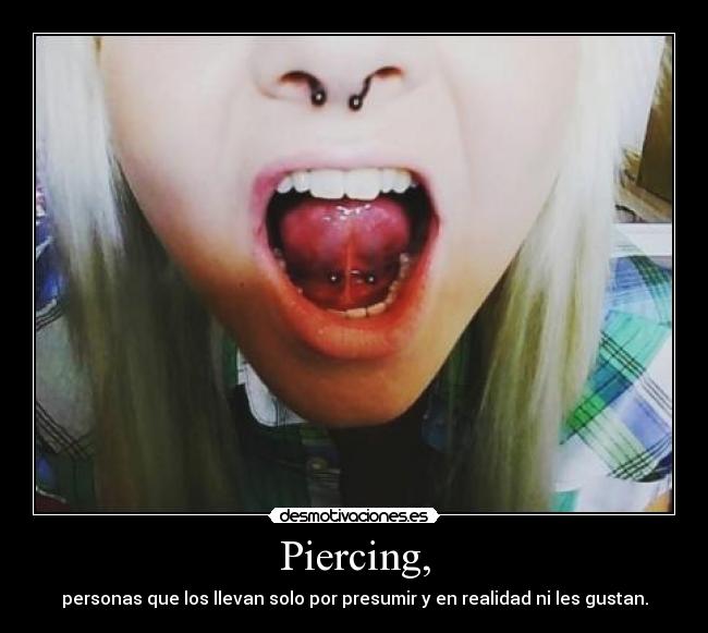 Piercing, - personas que los llevan solo por presumir y en realidad ni les gustan.