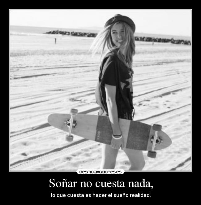 Soñar no cuesta nada, - lo que cuesta es hacer el sueño realidad.