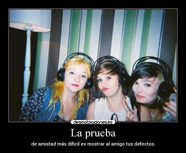 La prueba - de amistad más difícil es mostrar al amigo tus defectos.