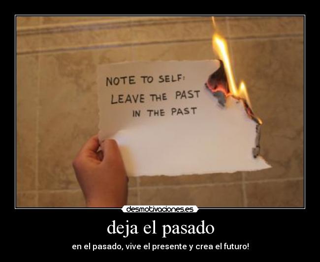 deja el pasado - en el pasado, vive el presente y crea el futuro!