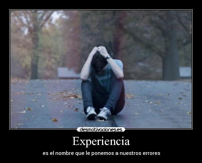 Experiencia - es el nombre que le ponemos a nuestros errores