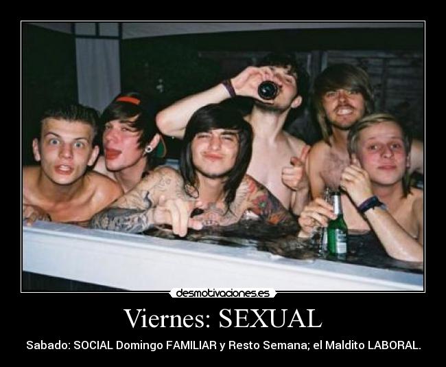 Viernes: SEXUAL - Sabado: SOCIAL Domingo FAMILIAR y Resto Semana; el Maldito LABORAL.