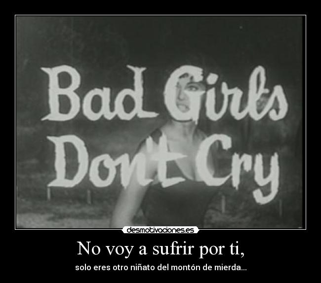 No voy a sufrir por ti, - solo eres otro niñato del montón de mierda...