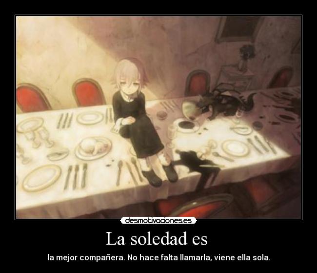La soledad es - la mejor compañera. No hace falta llamarla, viene ella sola.