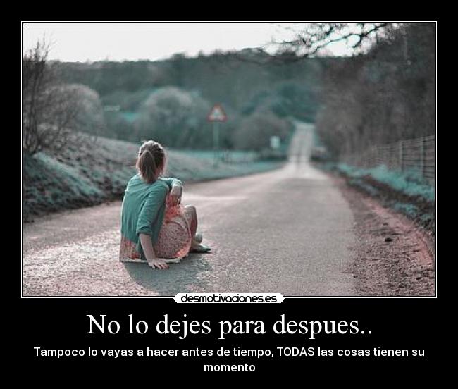 No lo dejes para despues.. - 