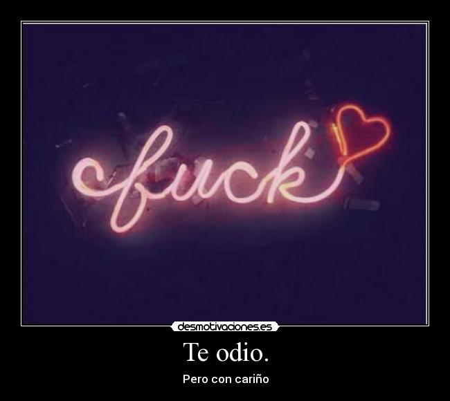 Te odio. -