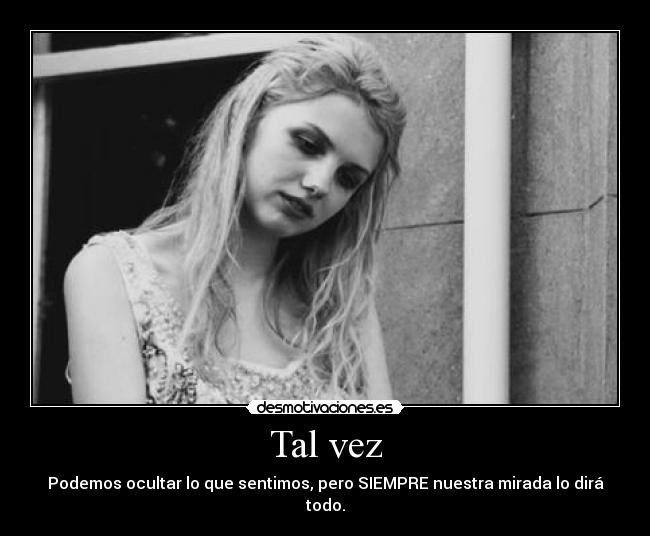 Tal vez - Podemos ocultar lo que sentimos, pero SIEMPRE nuestra mirada lo dirá todo.