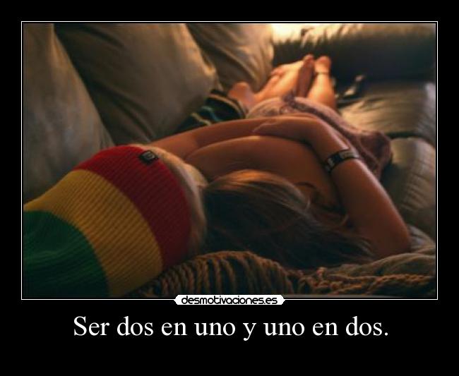 Ser dos en uno y uno en dos. - 
