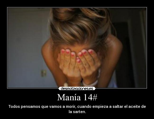 Manía 14# - Todos pensamos que vamos a morir, cuando empieza a saltar el aceite de la sarten.