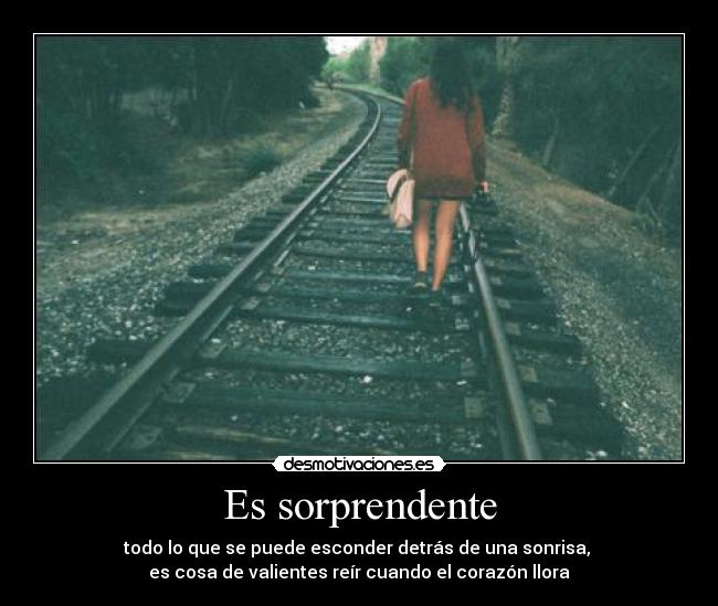 Es sorprendente - todo lo que se puede esconder detrás de una sonrisa,
es cosa de valientes reír cuando el corazón llora