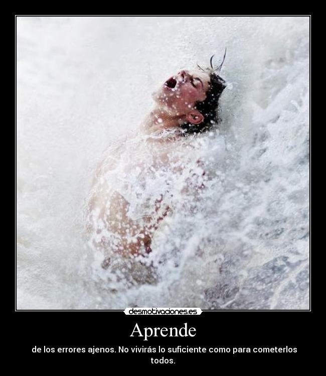 Aprende -  de los errores ajenos. No vivirás lo suficiente como para cometerlos todos.
