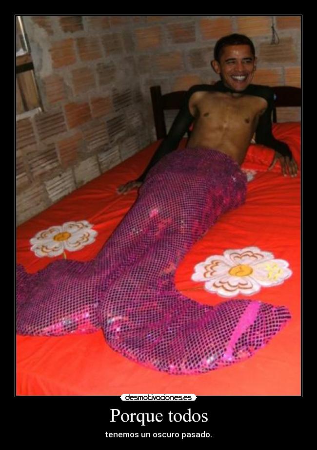 Porque todos - tenemos un oscuro pasado.