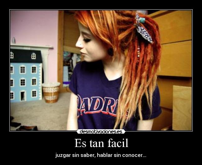 Es tan facil - juzgar sin saber, hablar sin conocer...