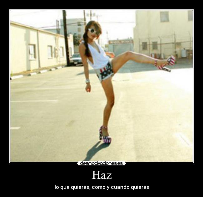 Haz - lo que quieras, como y cuando quieras