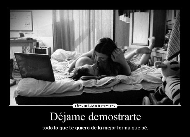 Déjame demostrarte - todo lo que te quiero de la mejor forma que sé.