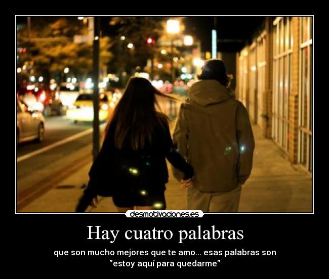 Hay cuatro palabras - que son mucho mejores que te amo... esas palabras son
estoy aquí para quedarme