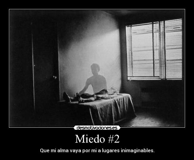 Miedo #2 - Que mi alma vaya por mi a lugares inimaginables.