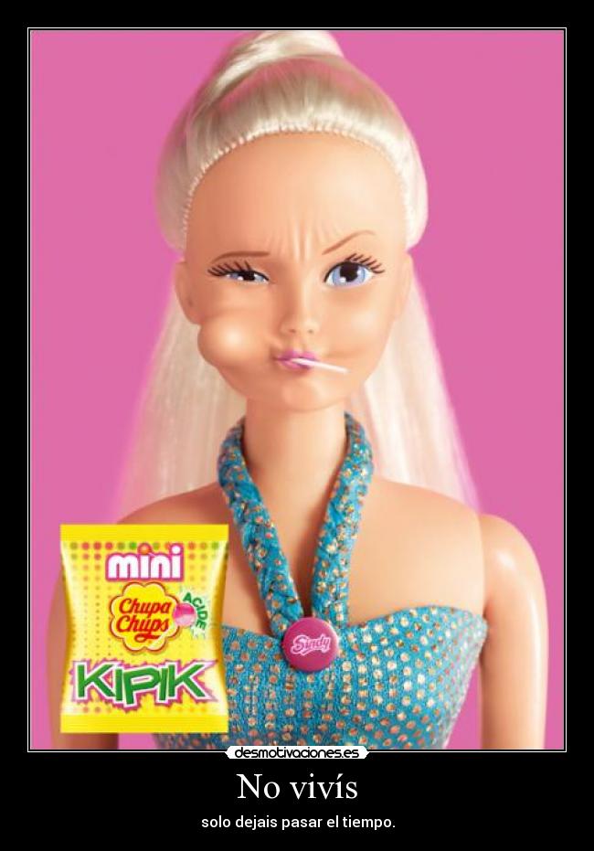 No vivís - solo dejais pasar el tiempo.