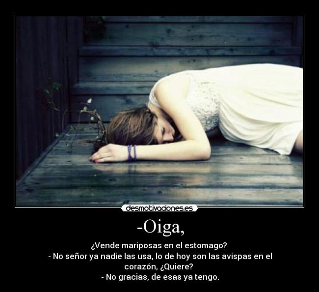 -Oiga, - ¿Vende mariposas en el estomago? 
- No señor ya nadie las usa, lo de hoy son las avispas en el corazón, ¿Quiere? 
- No gracias, de esas ya tengo.