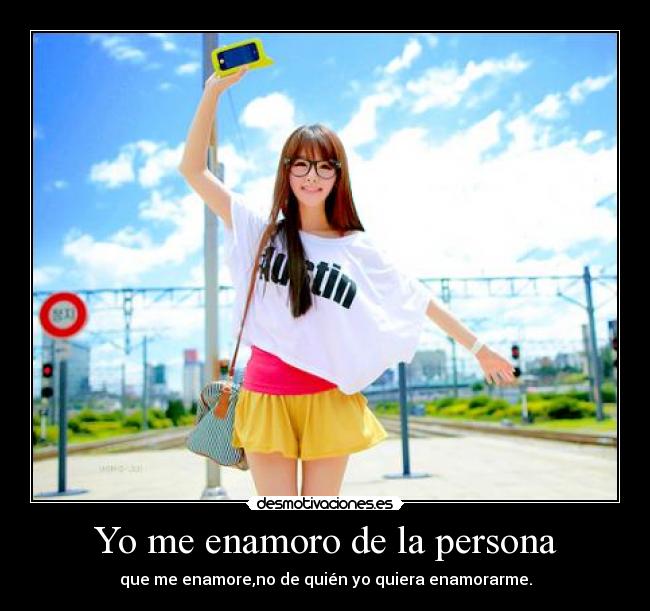Yo me enamoro de la persona - que me enamore,no de quién yo quiera enamorarme.