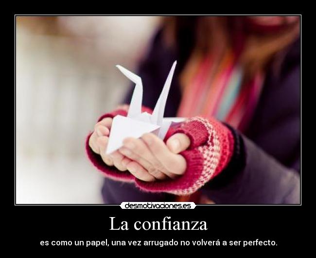 La confianza - es como un papel, una vez arrugado no volverá a ser perfecto.