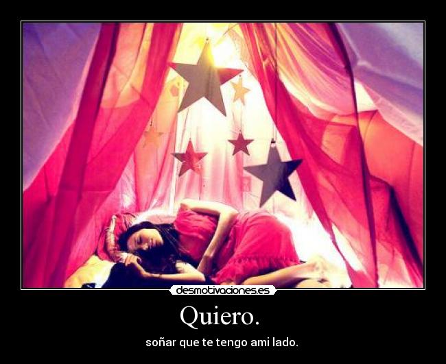 Quiero. - soñar que te tengo ami lado.