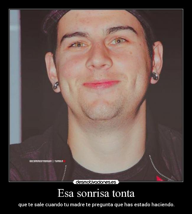 Esa sonrisa tonta - que te sale cuando tu madre te pregunta que has estado haciendo.