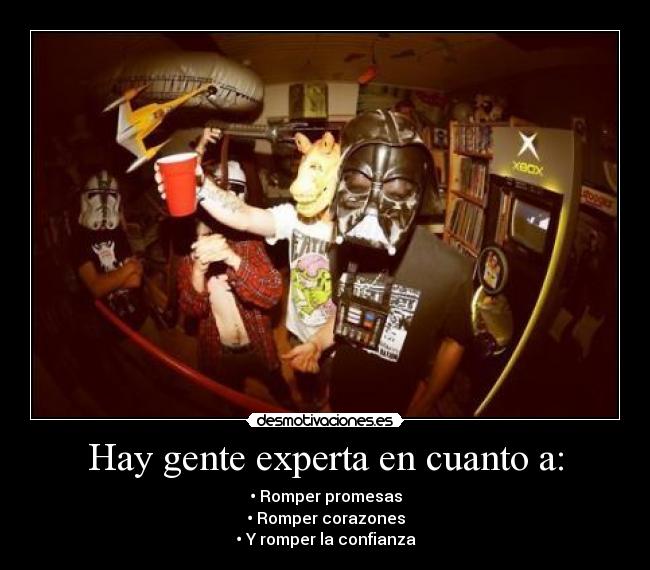 Hay gente experta en cuanto a: - • Romper promesas
• Romper corazones
• Y romper la confianza