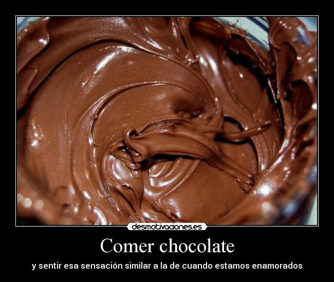 Comer chocolate - y sentir esa sensación similar a la de cuando estamos enamorados